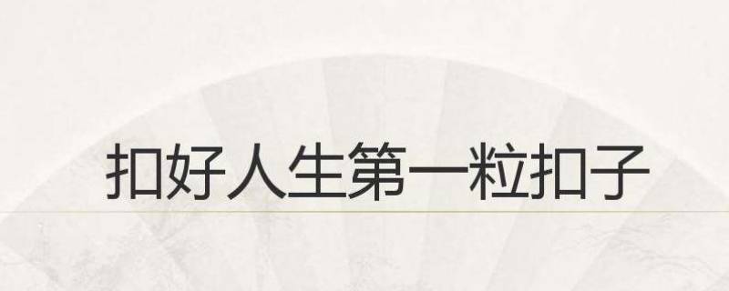 扣好人生第一粒扣子是指什么