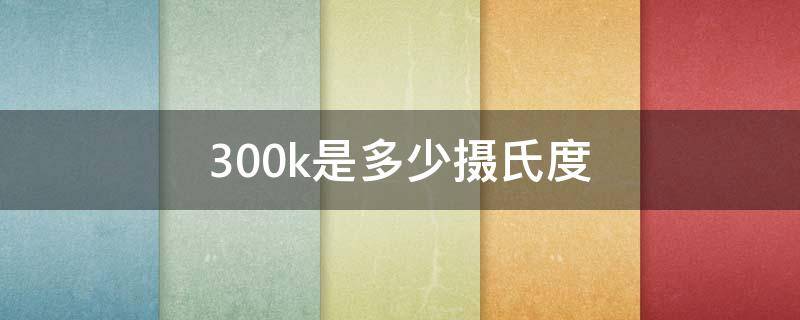 300k是多少摄氏度