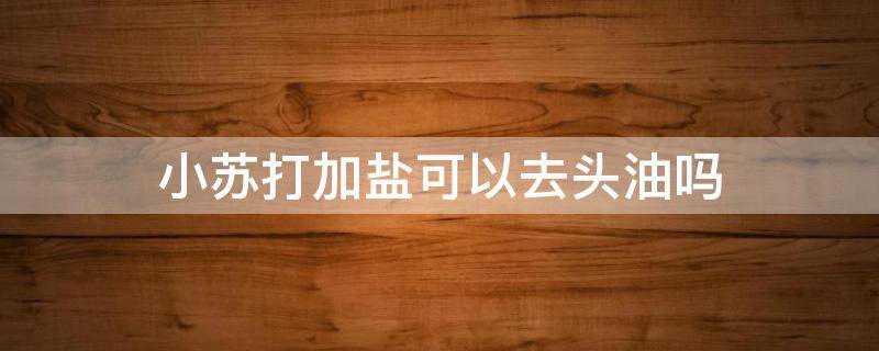 小苏打加盐可以去头油吗