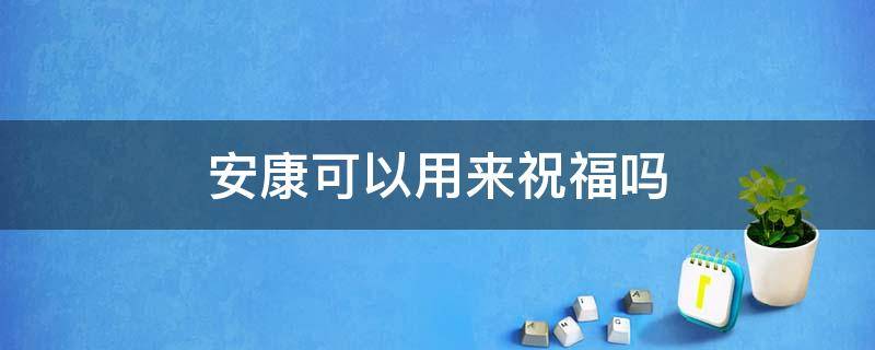安康可以用来祝福吗