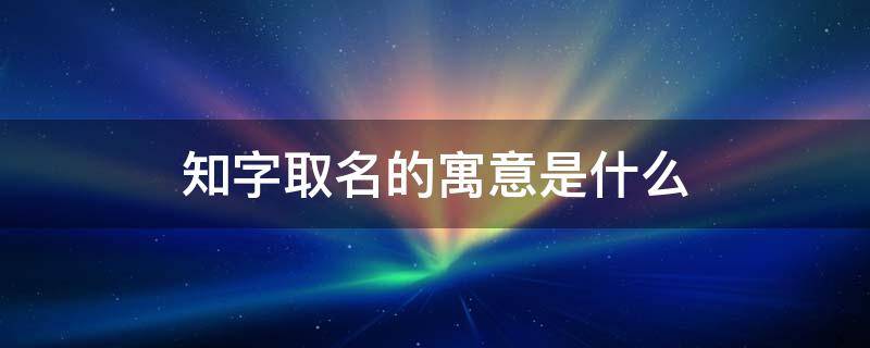 知字取名的寓意是什么