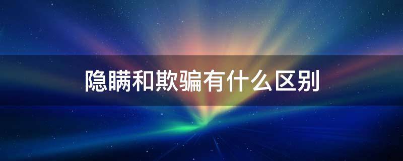 隐瞒和欺骗有什么区别