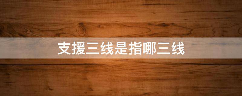 支援三线是指哪三线