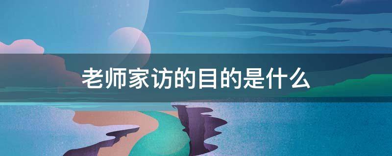 老师家访的目的是什么