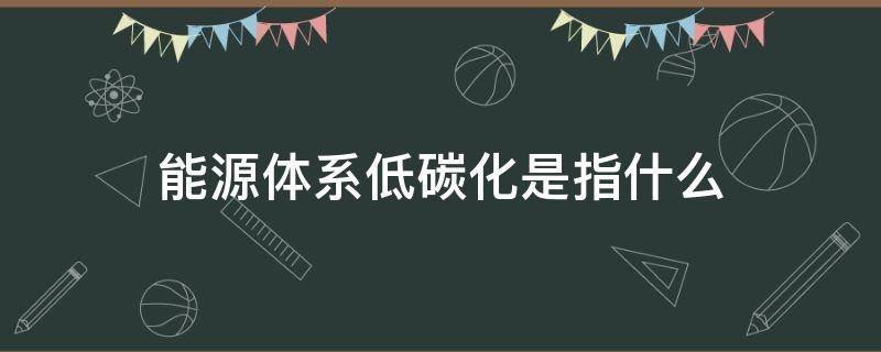 能源体系低碳化是指什么