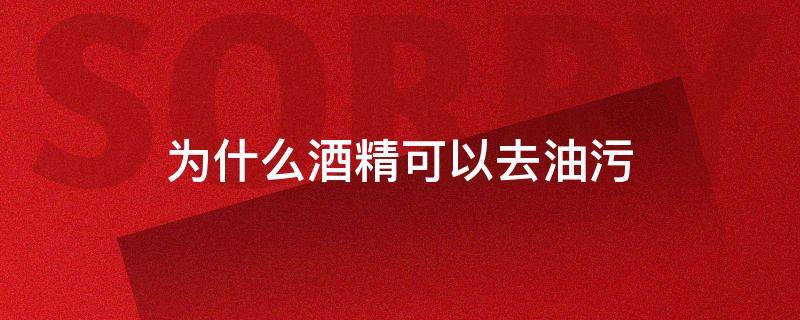 为什么酒精可以去油污