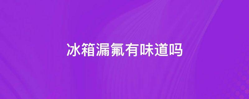 冰箱漏氟有味道吗