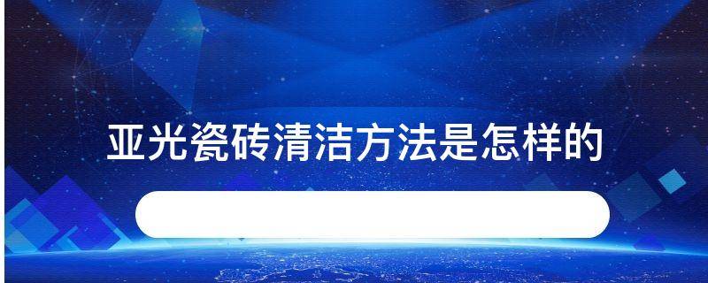 亚光瓷砖清洁方法是怎样的