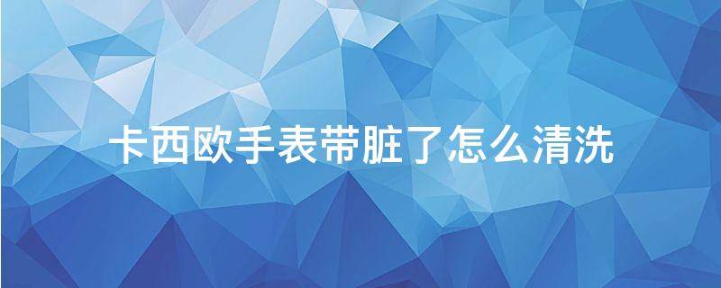 卡西欧手表带脏了怎么清洗