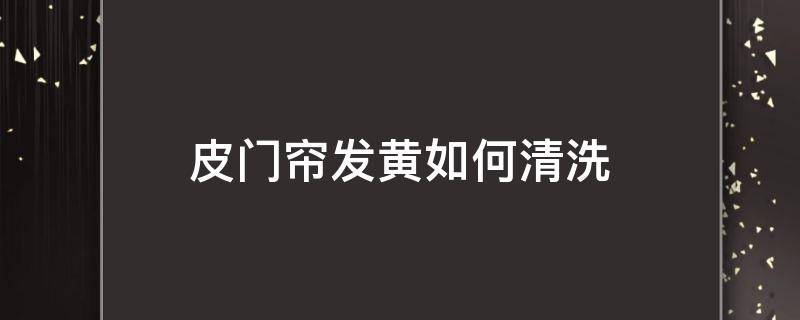 皮门帘发黄如何清洗