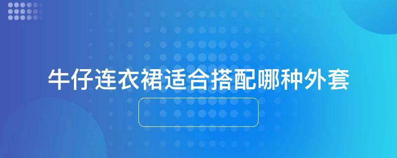 牛仔连衣裙适合搭配哪种外套