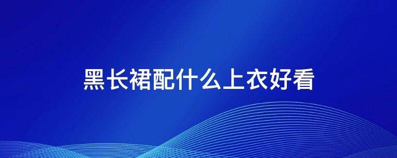 黑长裙配什么上衣好看