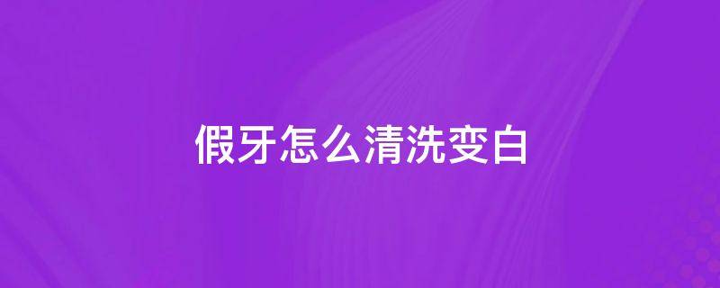 假牙怎么清洗变白