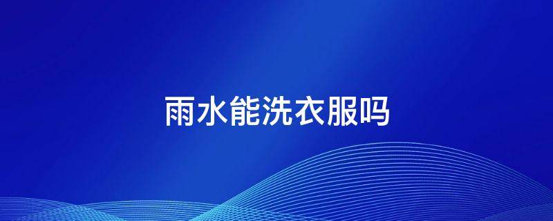 雨水能洗衣服吗