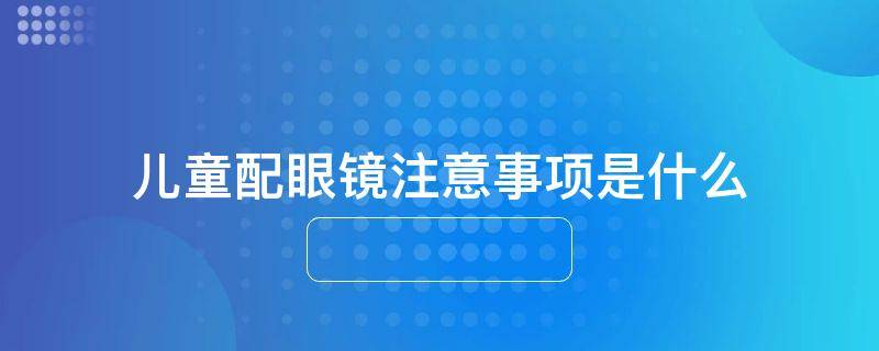 儿童配眼镜注意事项是什么