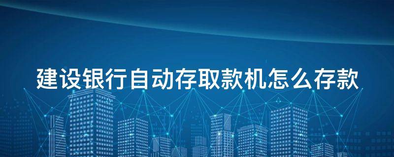 建设银行自动存取款机怎么存款