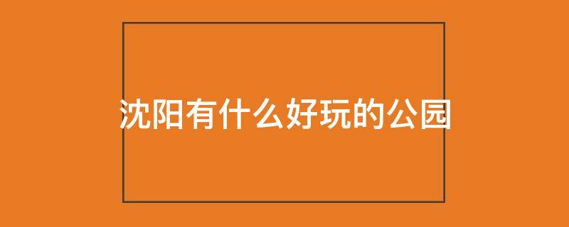 沈阳有什么好玩的公园