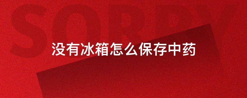 没有冰箱怎么保存中药