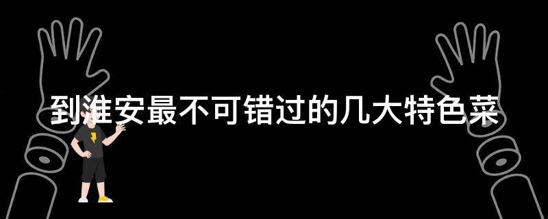 到淮安最不可错过的几大特色菜