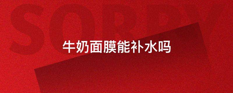 牛奶面膜能补水吗