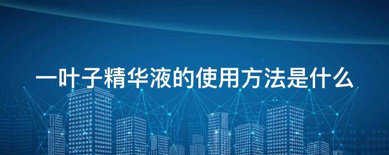 一叶子精华液的使用方法是什么