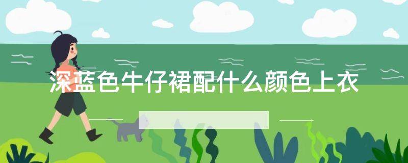 深蓝色牛仔裙配什么颜色上衣