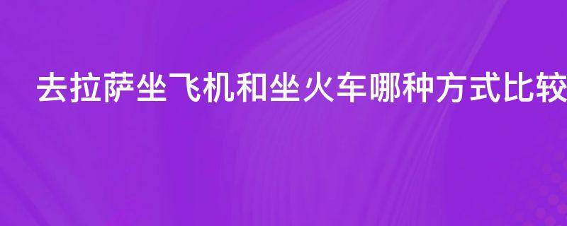 去拉萨坐飞机和坐火车哪种方式比较好呢