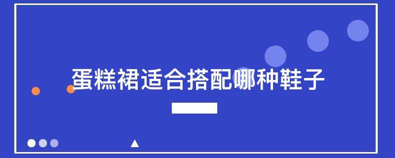 蛋糕裙适合搭配哪种鞋子