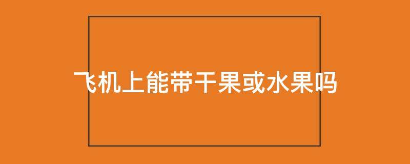飞机上能带干果或水果吗