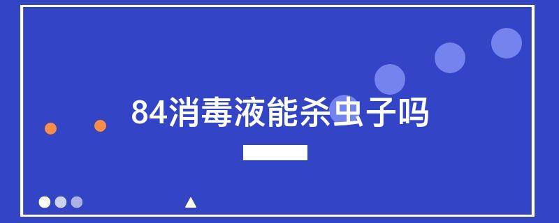 84消毒液能杀虫子吗