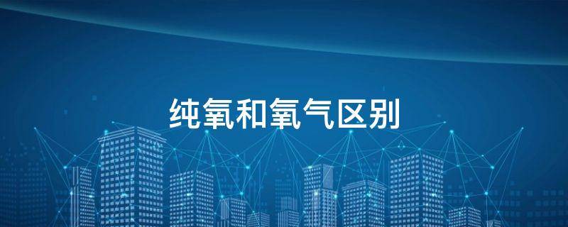 纯氧和氧气区别