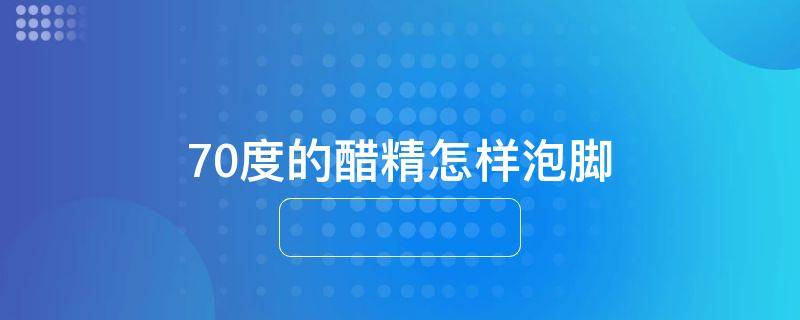 70度的醋精怎样泡脚
