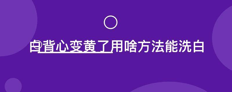 白背心变黄了用啥方法能洗白