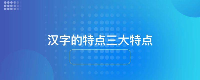 汉字的特点三大特点
