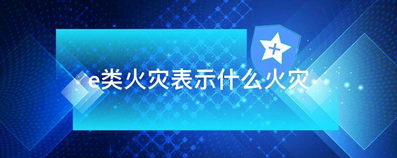 e类火灾表示什么火灾