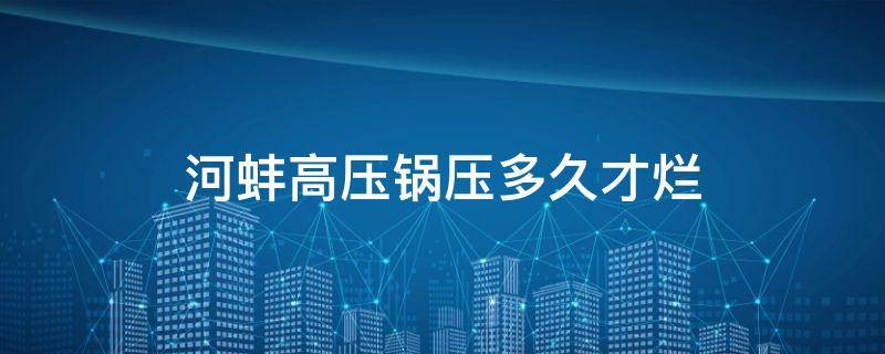 河蚌高压锅压多久才烂