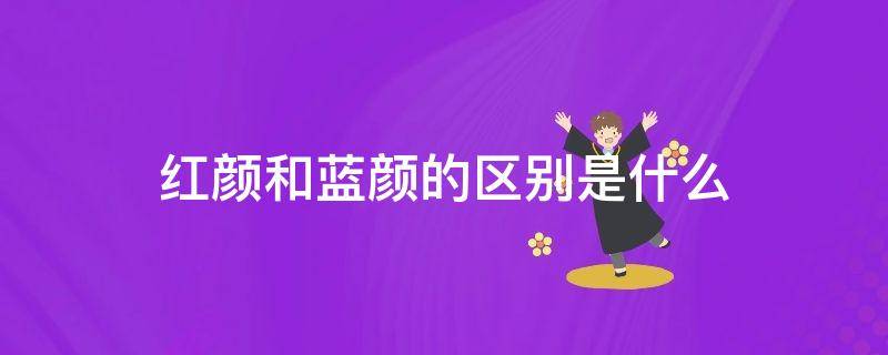 红颜和蓝颜的区别是什么