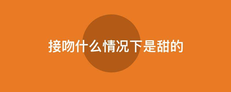 接吻什么情况下是甜的