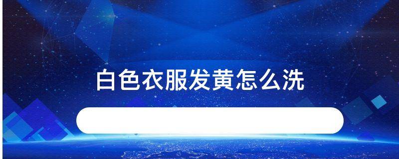 白色衣服发黄怎么洗