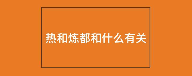 热和炼都和什么有关