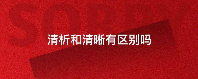 清析和清晰有区别吗