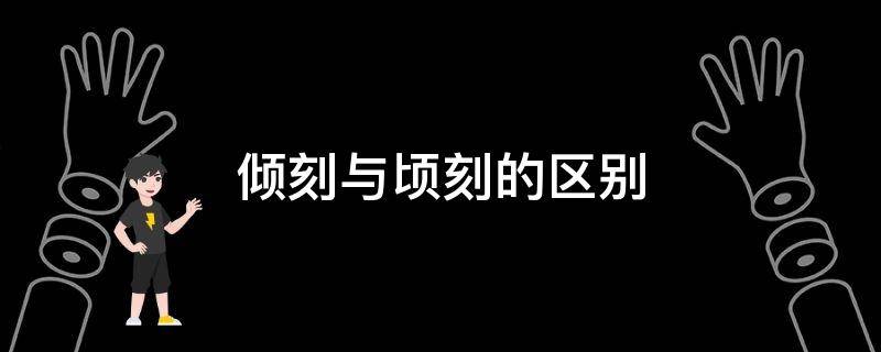 倾刻与顷刻的区别