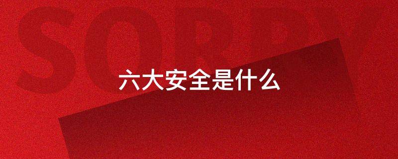 六大安全是什么