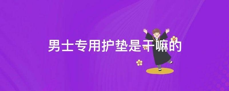 男士专用护垫是干嘛的