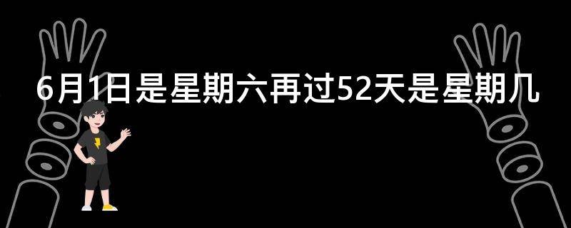 6月1日是星期六再过52天是星期几