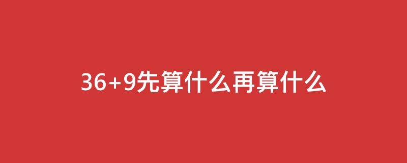 36+9先算什么再算什么