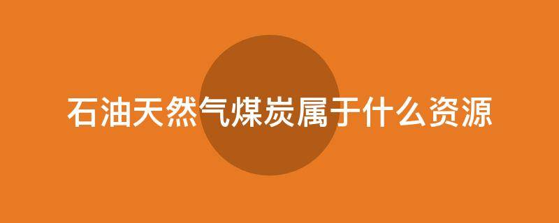 石油天然气煤炭属于什么资源