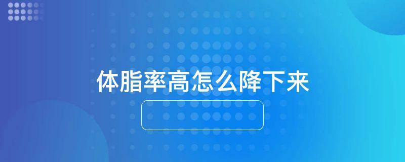 体脂率高怎么降下来
