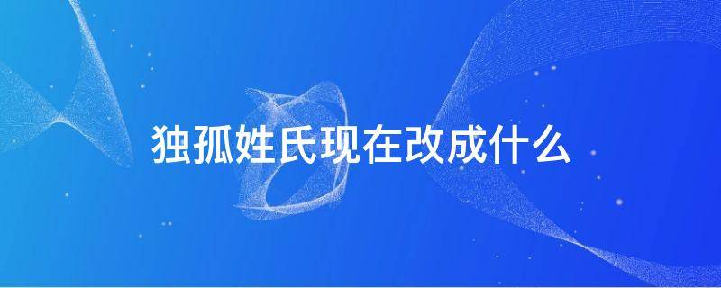 独孤姓氏现在改成什么