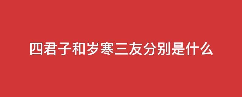 四君子和岁寒三友分别是什么